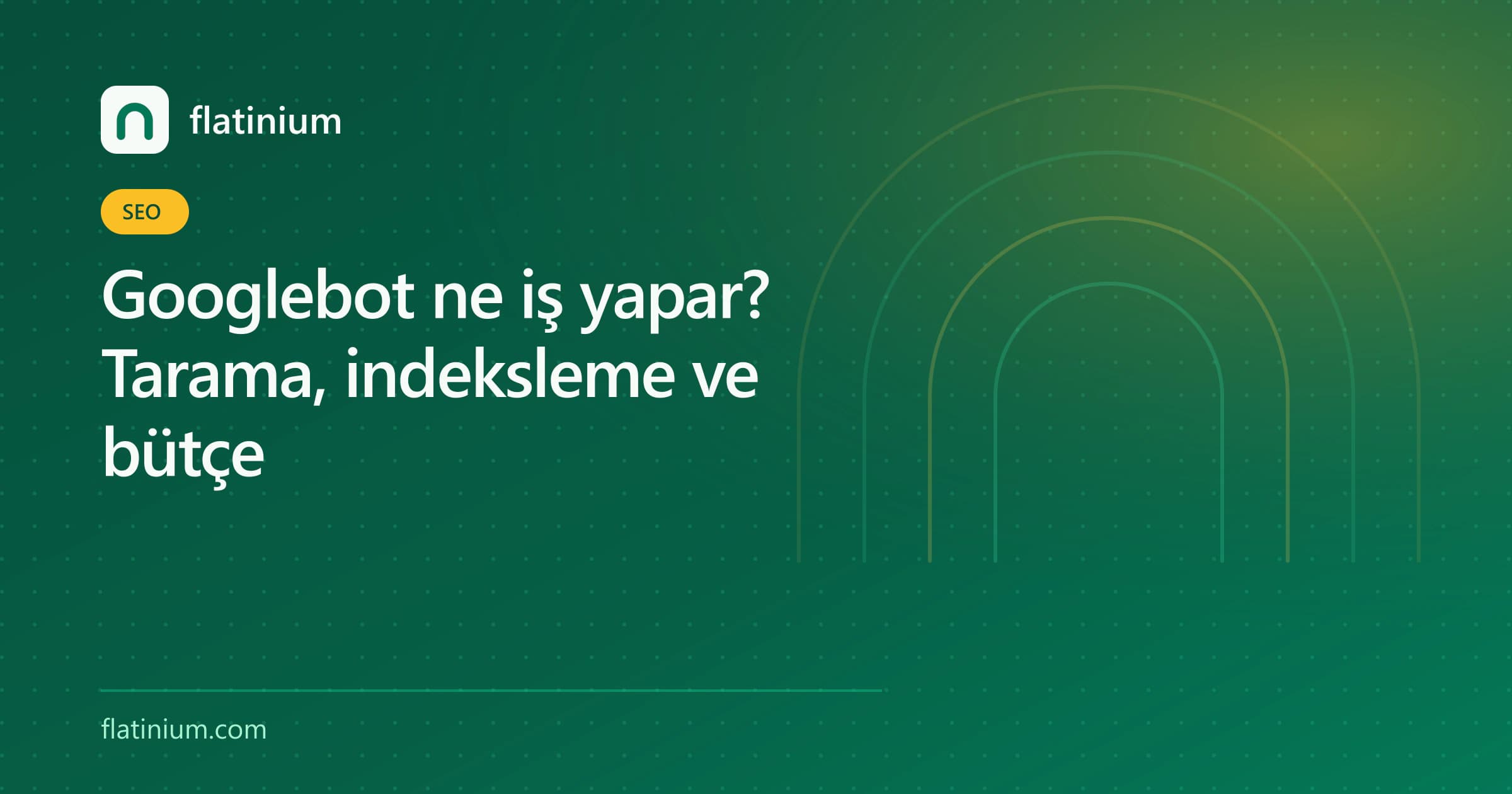 Googlebot ne iş yapar? Tarama, indeksleme ve bütçe — Flatinium SEO yazısının kapak görseli