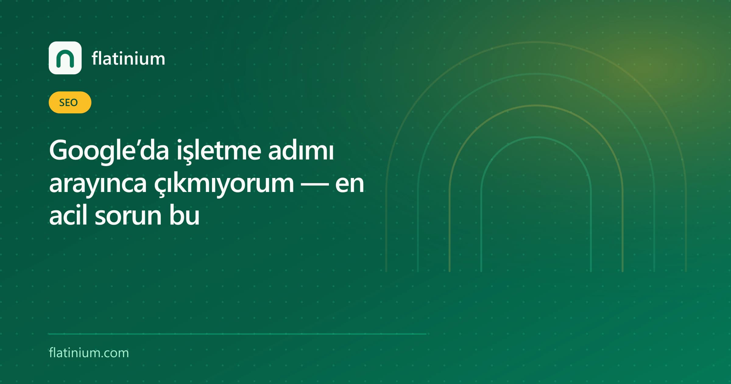 Google’da işletme adımı arayınca çıkmıyorum — en acil sorun bu — Flatinium SEO yazısının kapak görseli