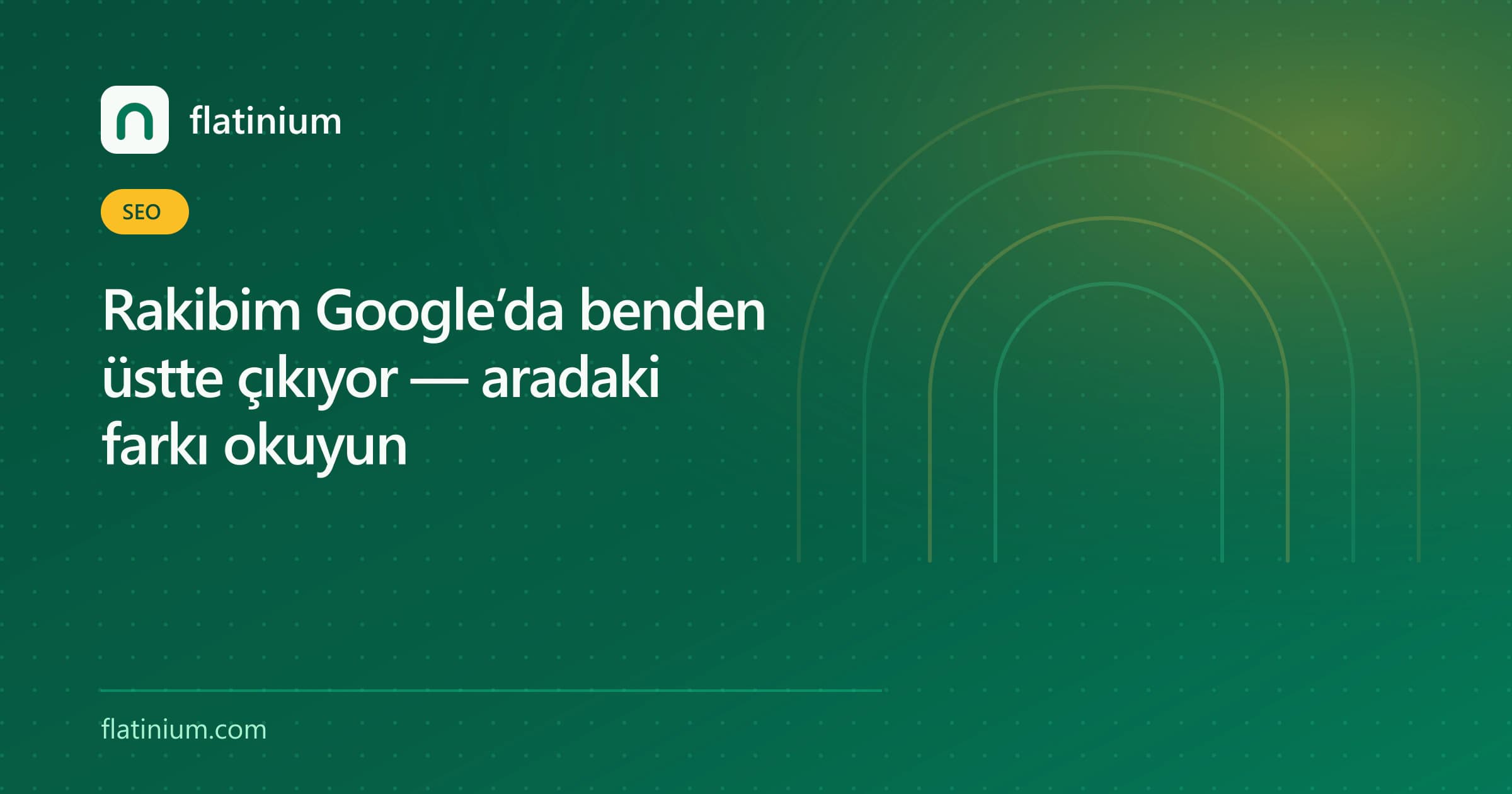 Rakibim Google’da benden üstte çıkıyor — aradaki farkı okuyun — Flatinium SEO yazısının kapak görseli
