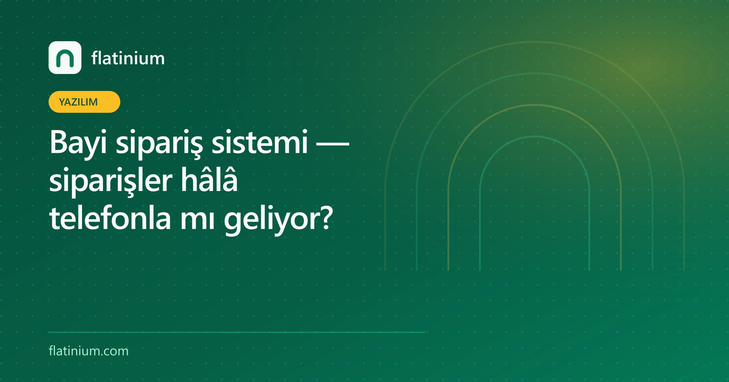 Bayi sipariş sistemi — siparişler hâlâ telefonla mı geliyor? — Flatinium yazılım yazısının kapak görseli