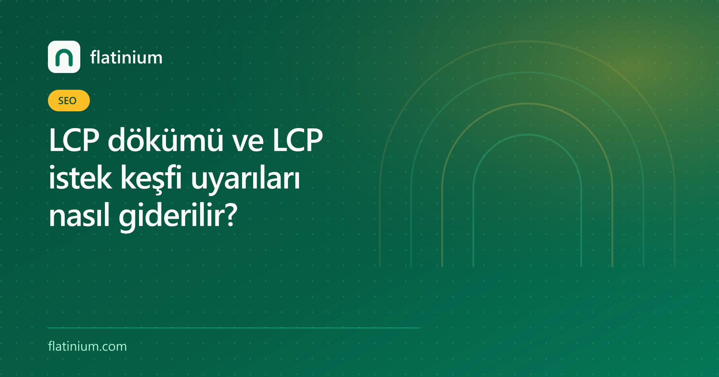 LCP dökümü ve LCP istek keşfi uyarıları nasıl giderilir? — Flatinium SEO yazısının kapak görseli